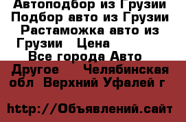 Автоподбор из Грузии.Подбор авто из Грузии.Растаможка авто из Грузии › Цена ­ 25 000 - Все города Авто » Другое   . Челябинская обл.,Верхний Уфалей г.